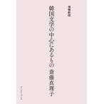 韓国文学の中心にあるもの 増補新版/斎藤真理子(著者)