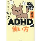 すごいADHD特性の使い方 人生が本当にラクになるコツ/やしろあずき(著者)