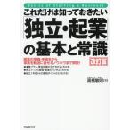これだけは知っておきたい「独立・起業」の基本と常識 改訂版 開業の準備・手続きから事業を軌道に乗せるノウハウ　