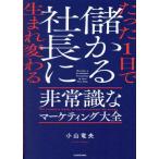 たった1日で儲かる社長に生まれ変わる  非常識なマーケティング大全/小山竜央(著者)
