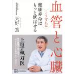 血管と心臓 こう守れば健康寿命はもっと延ばせる/天野篤(著者)