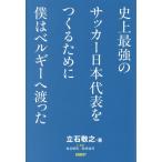 史上最強のサッカー日本代表をつくるために僕はベルギーへ渡った/立石敬之(著者)