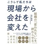 こうして私たちは現場から会社を変えた 組織の「変われない」を終わらせる。/山下浩史(著者)　