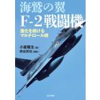海鷲の翼 F-2戦闘機 進化を続けるマルチロール機/小峯隆生(著者),柿谷哲也(写真家)