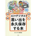 AIとデジタルで思い出を永久保存する本 写真・映像・音楽・本/AIビジネス研究会(著者)