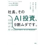 社長、そのAI投資、9割ムダです。 利益を出す、中堅・中小企業のAiX戦略/野口浩之(著者