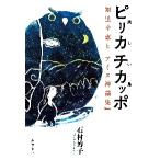ピリカチカッポ　美しい鳥　知里幸恵と『アイヌ神謡集』 / 石村　博子　著