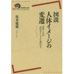 図説人体イメージの変遷　西洋と日本古代ギリシャから現代まで / 坂井建雄／著
