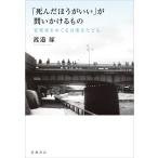 「死んだほうがいい」が問いかけるもの　安楽死をめぐる言葉をたどる / 渡邉琢