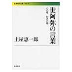 世阿弥の言葉　心の糧、創造の糧 / 土屋恵一郎／著