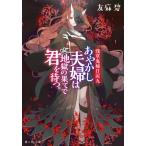あやかし夫婦は地獄の果てで君を待つ。 / 友麻　碧