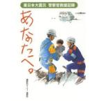 あなたへ。　東日本大震災警察官救援記録 / 講談社ビーシー／編