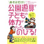 あそぶだけ！公園遊具で子どもの体力がグングンのびる！ / 前橋　明　著