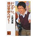 だから、僕は学校へ行く！ / 乙武　洋匡　著