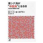 南シナ海が“中国海”になる日　中国海洋覇権の野望 / Ｒ．Ｄ．カプラン