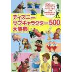 ディズニーサブキャラクター５００大事典　５００以上のキャラクターをアイウエオ順で、しかも映画作品別でも、すぐに探せる！