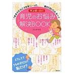 マンガで読む育児のお悩み解決ＢＯＯＫ　「生まれたらこうなる！」…って、教えておいてよ、もー！！ / フクチ　マミ　著