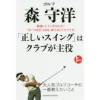 ゴルフ森守洋「正しいスイング」はクラブが主役　勘違いしていませんか？「ボールを打つのは、体でなくクラブです」 / 森　守洋　著