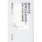 貧乏人は医者にかかるな！　医師不足が招く医療崩壊 / 永田　宏　著
