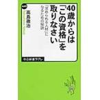 ４０歳からは「この資格」を取りなさい　「求められる人材」になるための秘訣 / 高島　徹治　著
