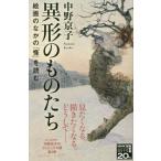 異形のものたち　絵画のなかの「怪」を読む / 中野　京子　著