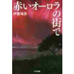 赤いオーロラの街で / 伊藤　瑞彦　著