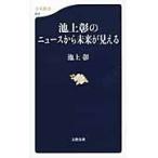 池上彰のニュースから未来が見える / 池上　彰　著
