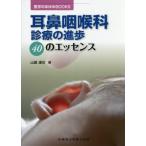 耳鼻咽喉科診療の進歩４０のエッセンス / 山岨達也／編