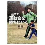 親子で運動会を勝ちにいく　５つのコツでぐんぐん走れる。親子でやりきる１週間 / 照英／著　渡辺誉／走行指導