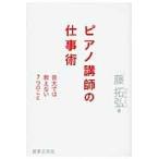 ピアノ講師の仕事術　音大では教えない７つのこと / 藤　拓弘　著