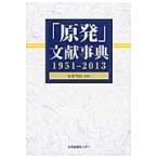 「原発」文献事典　１９５１ー２０１３ / 安斎育郎／監修　文献情報研究会／編著