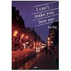 Ｉ　ｃａｎ’ｔ　ｍａｋｅ　ｙｏｕ　ｌｏｖｅ　ｍｅ / ＳｏーＵｎ／著