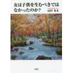 女は子供を生むべきではなかったのか？ / 山川もえ／著