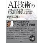 ＡＩ技術の最前線　これからのＡＩを読み解く先端技術７３ / 岡野原　大輔　著