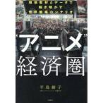“アニメ”経済圏　現地取材とデータで解き明かす世界戦略のシナリオ / 平島綾子