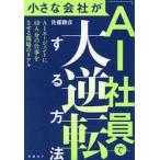 小さな会社が「ＡＩ社員」で大逆転する方法　ＡＩエージェントに１０人分の仕事をさせる現場のリアル / 佐藤勝彦