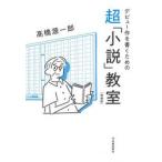 デビュー作を書くための超「小説」教室 / 高橋源一郎