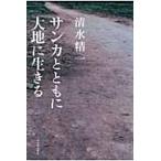 サンカとともに大地に生きる / 清水精一／著