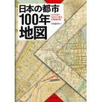 日本の都市１００年地図　１００年前の全国１００都市詳細地図集 / 今尾恵介