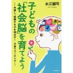 子どもの「社会脳」を育てよう　共感し、信頼する力を伸ばす！子育てコーチング / 永江　誠司　著