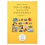 プラバンで作る、大人キュートなプチアクセサリー　型紙をなぞって焼くだけ！　ピアス、ブローチ、ヘアピンなどすぐに作れるかわいいアクセサリー１１４
