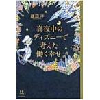 真夜中のディズニーで考えた働く幸せ / 鎌田　洋　著