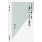 日本経済を「見通す」力　東大名物教授の熱血セミナー / 伊藤　元重　著