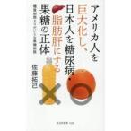 アメリカ人を巨大化し、日本人を糖尿病・脂肪肝にする果糖の正体　糖質制限よりだいじな果糖制限 / 佐藤拓己