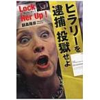 ヒラリーを逮捕、投獄せよ　Ｌｏｃｋ　Ｈｅｒ　Ｕｐ！ / 副島　隆彦　著