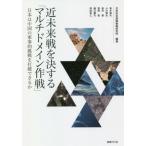 近未来戦を決する「マルチドメイン作戦」　日本は中国の軍事的挑戦を打破できるか / 日本安全保障戦略研究