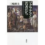 ソクラテスと若者たち　彼らは堕落させられたか？ / 三嶋　輝夫　著