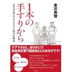 １本の手すりから　「在宅介護」を支える人と用具の物語 / 金沢善智／著