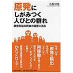 原発にしがみつく人びとの群れ　原発利益共同体の秘密に迫る / 小松公生／著
