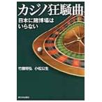 カジノ狂騒曲　日本に賭博場はいらない / 竹腰将弘／著　小松公生／著